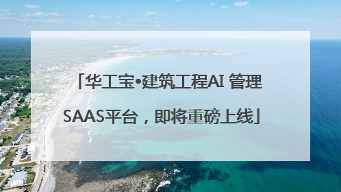 华工宝•建筑工程AI 管理SAAS平台，即将重磅上线