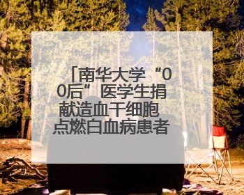 南华大学“00后”医学生捐献造血干细胞 点燃白血病患者生命希望