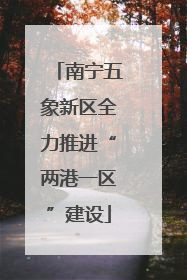 南宁五象新区全力推进“两港一区”建设