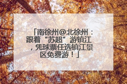 南徐州@北徐州：跟着“苏超”游镇江，凭球票任选镇江景区免费游！