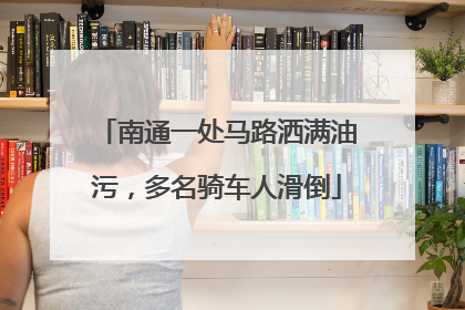 南通一处马路洒满油污，多名骑车人滑倒