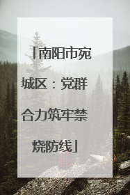南阳市宛城区：党群合力筑牢禁烧防线