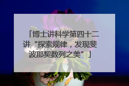 博士讲科学第四十二讲“探索规律，发现斐波那契数列之美”