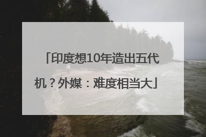印度想10年造出五代机？外媒：难度相当大