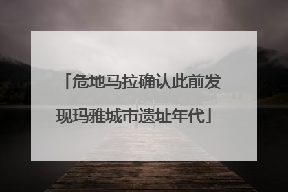 危地马拉确认此前发现玛雅城市遗址年代