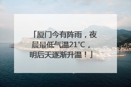 厦门今有阵雨，夜晨最低气温21℃，明后天逐渐升温！
