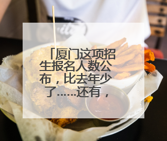 厦门这项招生报名人数公布，比去年少了……还有，小升初呢？