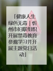 健康人生 绿色无毒｜忻州市妇联组织开展禁毒教育参观学习并开展主题党日活动