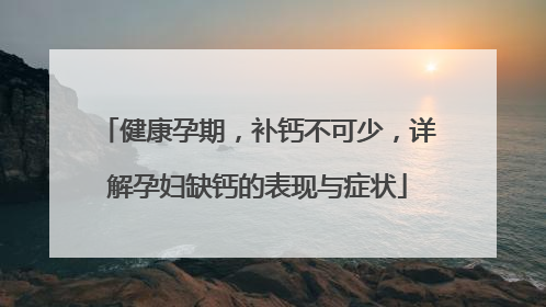 健康孕期，补钙不可少，详解孕妇缺钙的表现与症状
