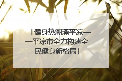 健身热潮涌平凉——平凉市全力构建全民健身新格局
