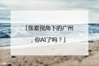 像素视角下的广州，你AI了吗？