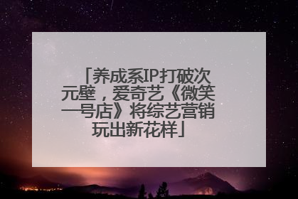 养成系IP打破次元壁，爱奇艺《微笑一号店》将综艺营销玩出新花样