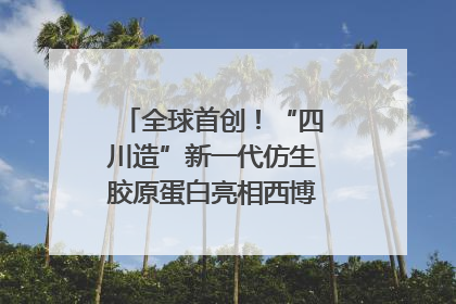 全球首创！“四川造”新一代仿生胶原蛋白亮相西博会｜探馆西博会
