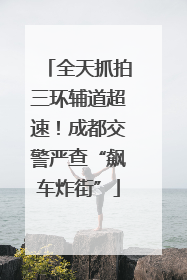 全天抓拍三环辅道超速！成都交警严查“飙车炸街”