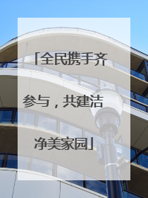 全民携手齐参与，共建洁净美家园