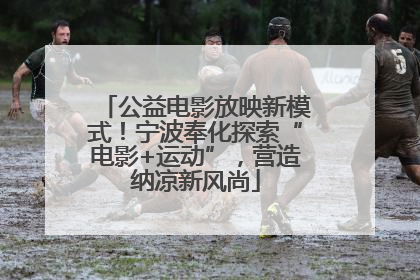公益电影放映新模式！宁波奉化探索“电影+运动”，营造纳凉新风尚