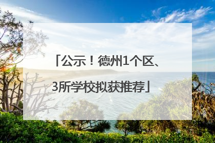 公示！德州1个区、3所学校拟获推荐