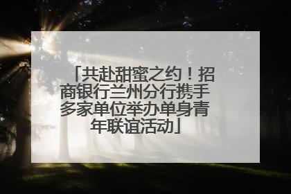 共赴甜蜜之约！招商银行兰州分行携手多家单位举办单身青年联谊活动