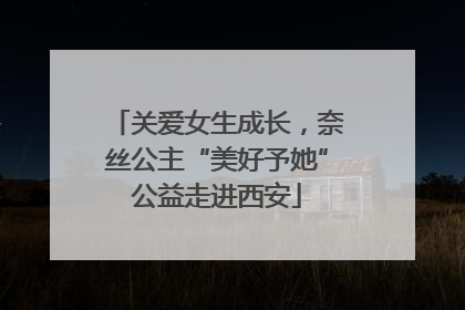 关爱女生成长，奈丝公主“美好予她”公益走进西安
