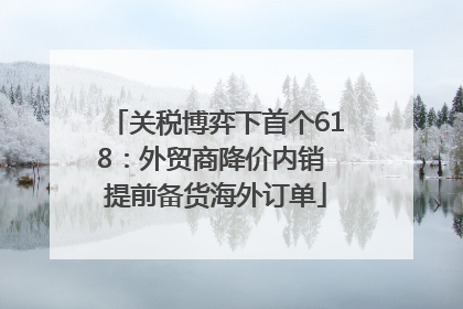 关税博弈下首个618：外贸商降价内销 提前备货海外订单
