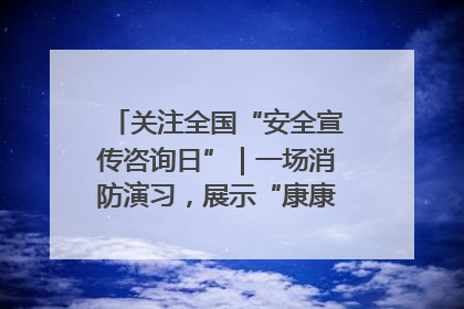 关注全国“安全宣传咨询日”｜一场消防演习，展示“康康”应急实力