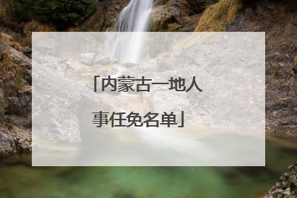 内蒙古一地人事任免名单