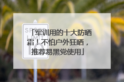 军训用的十大防晒霜！不怕户外狂晒，推荐易黑党使用