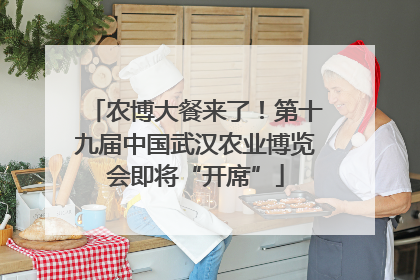 农博大餐来了！第十九届中国武汉农业博览会即将“开席”