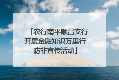 农行南平顺昌支行开展金融知识万里行防非宣传活动