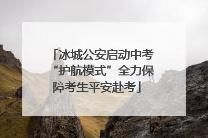 冰城公安启动中考“护航模式”全力保障考生平安赴考