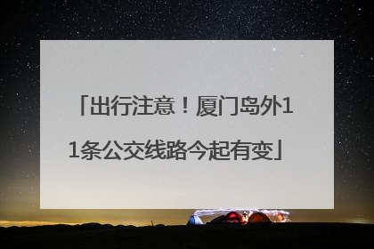 出行注意！厦门岛外11条公交线路今起有变