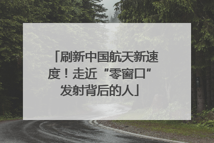刷新中国航天新速度！走近“零窗口”发射背后的人