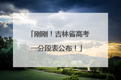刚刚！吉林省高考一分段表公布！