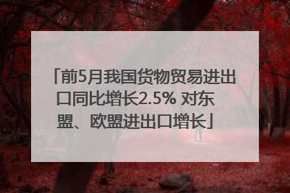 前5月我国货物贸易进出口同比增长2.5% 对东盟、欧盟进出口增长