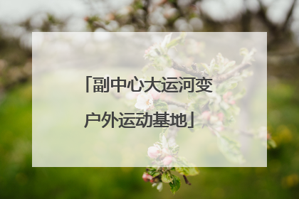 副中心大运河变户外运动基地