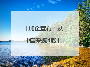 加企宣布：从中国采购4艘
