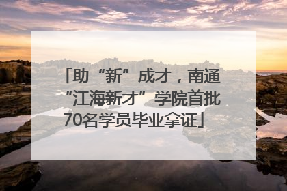 助“新”成才，南通“江海新才”学院首批70名学员毕业拿证