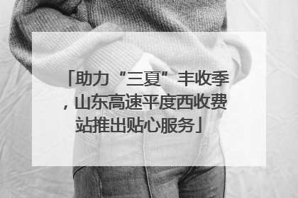 助力“三夏”丰收季，山东高速平度西收费站推出贴心服务