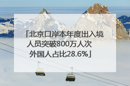 北京口岸本年度出入境人员突破800万人次 外国人占比28.6%