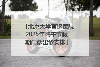 北京大学首钢医院2025年端午节假期门诊出诊安排