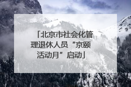 北京市社会化管理退休人员“京颐活动月”启动
