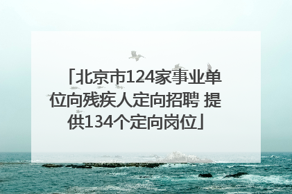 北京市124家事业单位向残疾人定向招聘 提供134个定向岗位