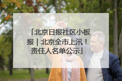 北京日报社区小板报｜北京全市上汛！责任人名单公示