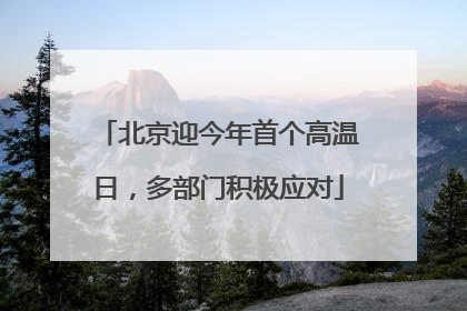 北京迎今年首个高温日，多部门积极应对