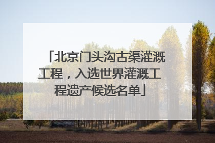 北京门头沟古渠灌溉工程，入选世界灌溉工程遗产候选名单