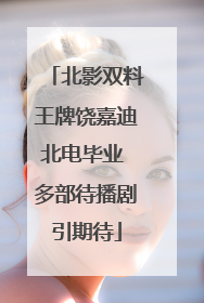 北影双料王牌饶嘉迪北电毕业 多部待播剧引期待