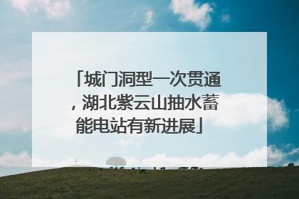 城门洞型一次贯通，湖北紫云山抽水蓄能电站有新进展