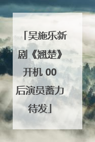 吴施乐新剧《翘楚》开机 00后演员蓄力待发