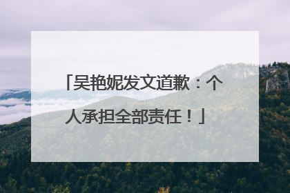 吴艳妮发文道歉：个人承担全部责任！