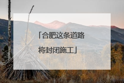 合肥这条道路将封闭施工
